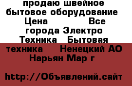 продаю швейное бытовое оборудование › Цена ­ 78 000 - Все города Электро-Техника » Бытовая техника   . Ненецкий АО,Нарьян-Мар г.